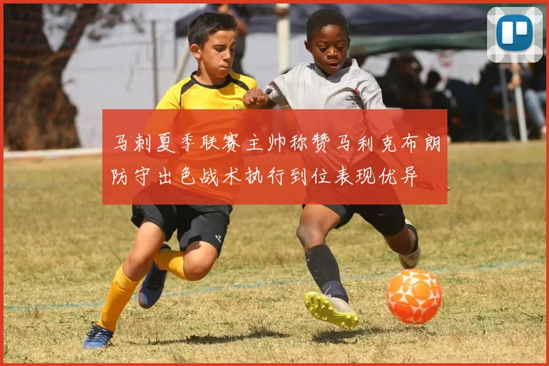 马刺夏季联赛主帅称赞马利克布朗防守出色战术执行到位表现优异