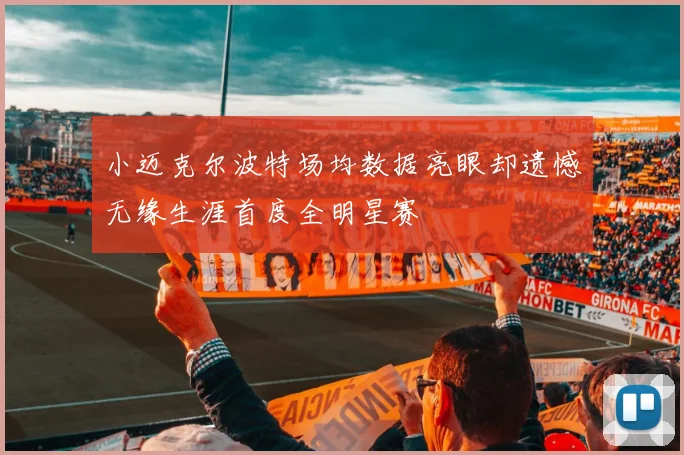 小迈克尔波特场均数据亮眼却遗憾无缘生涯首度全明星赛