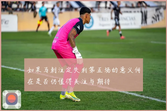 如果马刺注定失利第五场的意义何在是否仍值得关注与期待