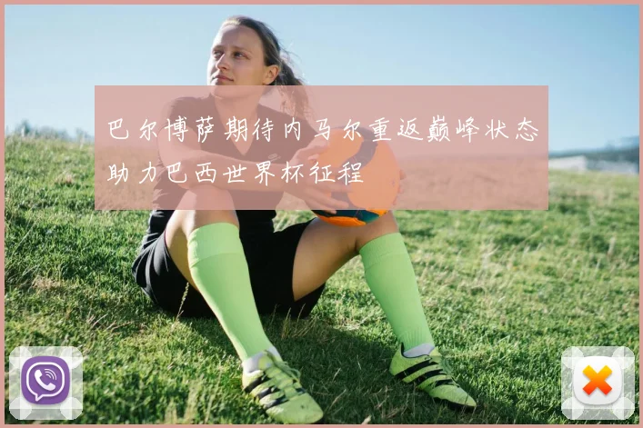 巴尔博萨期待内马尔重返巅峰状态助力巴西世界杯征程