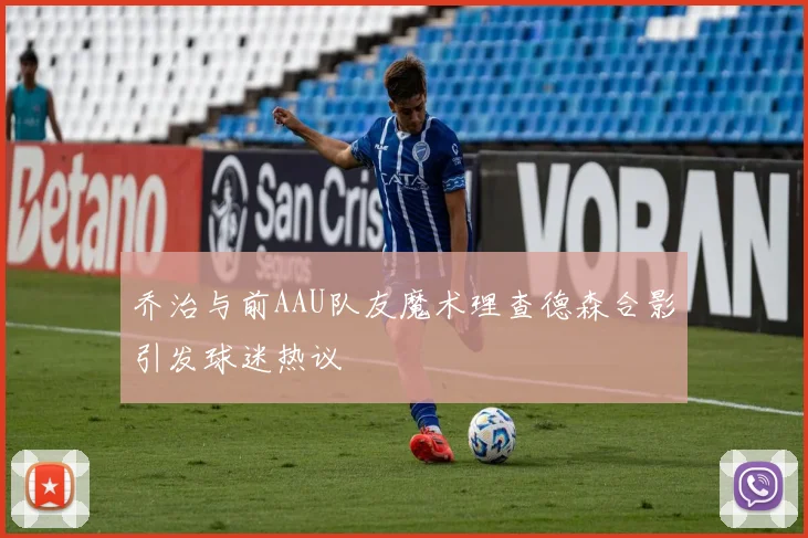 乔治与前AAU队友魔术理查德森合影引发球迷热议