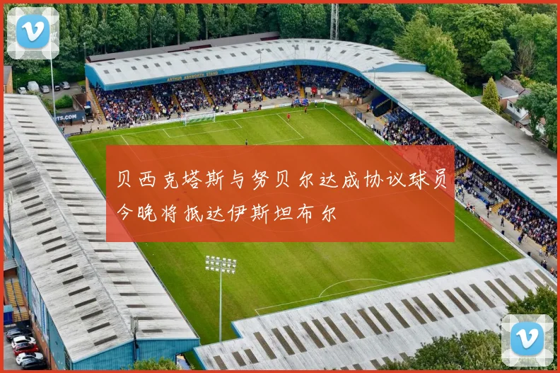 贝西克塔斯与努贝尔达成协议球员今晚将抵达伊斯坦布尔