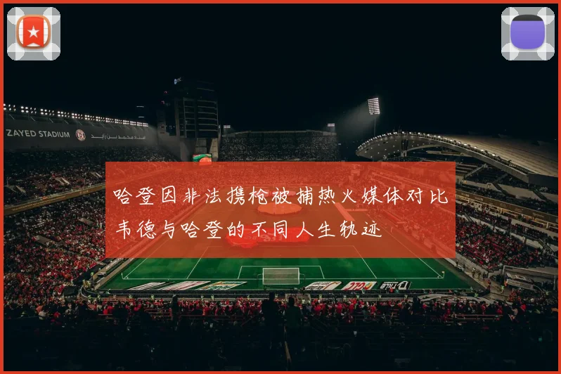 哈登因非法携枪被捕热火媒体对比韦德与哈登的不同人生轨迹