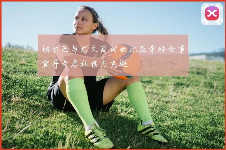 切尔西与尤文商讨坎比亚索转会事宜并考虑租借杰克逊