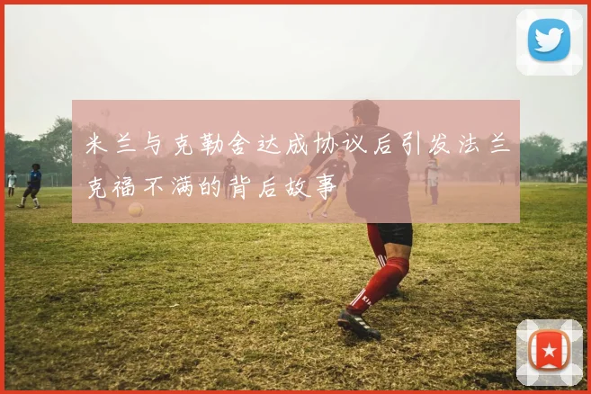 米兰与克勒舍达成协议后引发法兰克福不满的背后故事